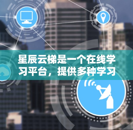 星辰云梯是一个在线学习平台，提供多种学习课程和资源。如果你想下载星辰云梯，通常需要通过网站的下载页面或应用商店进行下载。以下是具体的步骤