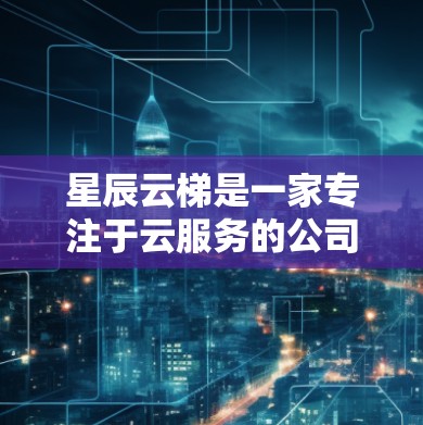 星辰云梯是一家专注于云服务的公司,可能包括云存储、云计算、云计算、云平台等业务。如果您指的是星辰云梯的海外连接,可能是指星辰云梯与国际合作伙伴、客户进行云服务的连接。以下是一些可能涉及的步骤和信息 星辰云梯是一家专注于云服务的公司,可能包括云存储、云计算、云计算、云平台等业务。如果您指的是星辰云梯的海外连接,可能是指星辰云梯与国际合作伙伴、客户进行云服务的连接。以下是一些可能涉及的步骤和信息