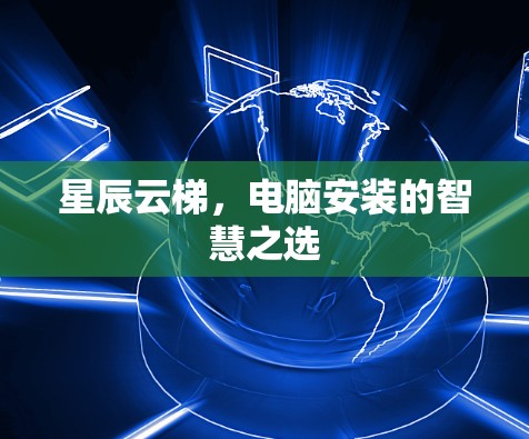 星辰云梯，电脑安装的智慧之选