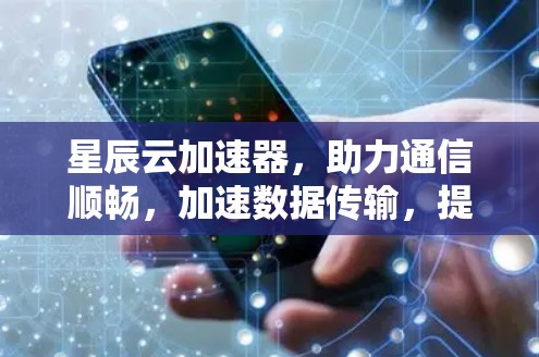 星辰云加速器，助力通信顺畅，加速数据传输，提升网络效率！