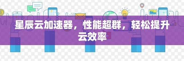星辰云加速器，性能超群，轻松提升云效率