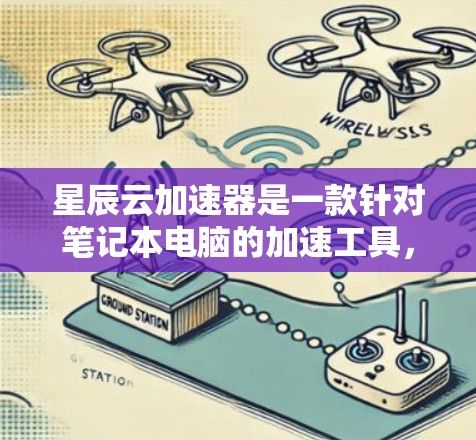星辰云加速器是一款针对笔记本电脑的加速工具,旨在提升CPU和内存的性能。以下是关于星辰云加速器的详细信息 星辰云加速器是一款针对笔记本电脑的加速工具,旨在提升CPU和内存的性能。以下是关于星辰云加速器的详细信息
