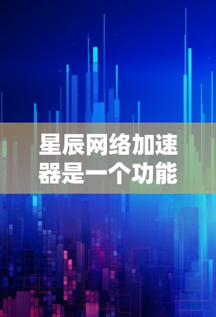 星辰网络加速器是一个功能强大、操作灵活的工具,旨在帮助用户更高效地下载资料和视频,提升下载速度和资源利用率。以下是关于星辰网络加速器的详细解答 星辰网络加速器是一个功能强大、操作灵活的工具,旨在帮助用户更高效地下载资料和视频,提升下载速度和资源利用率。以下是关于星辰网络加速器的详细解答