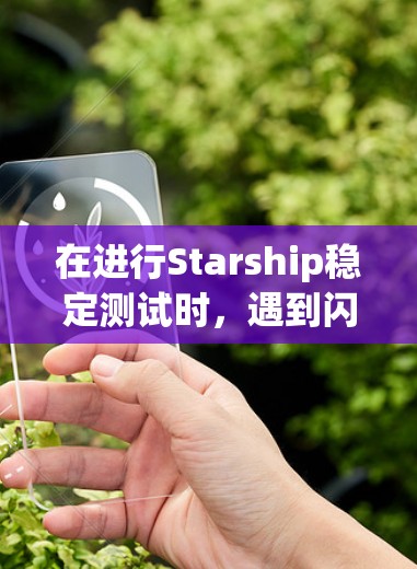 在进行Starship稳定测试时，遇到闪却和卡顿的问题，以下是逐步的解决方案